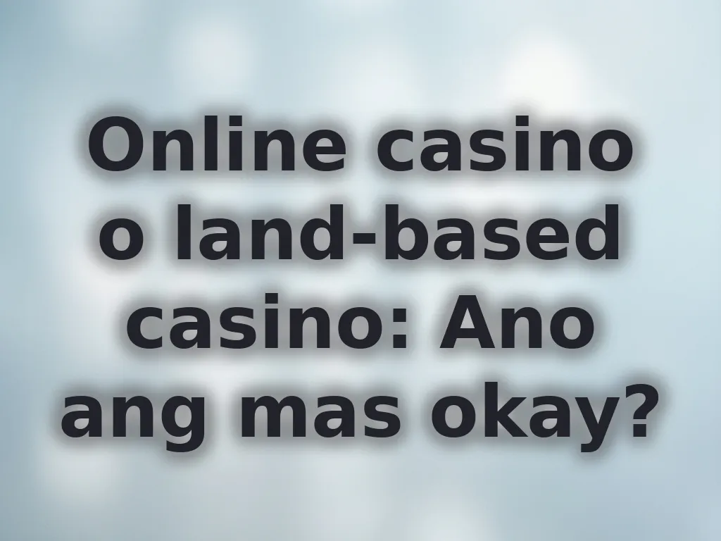 Online casino o land-based casino: Ano ang mas okay?