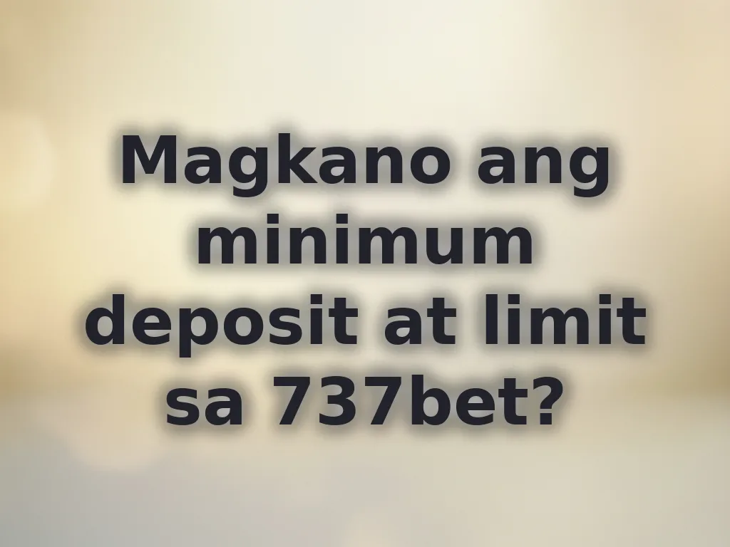 Magkano ang minimum deposit at limit sa 737bet?