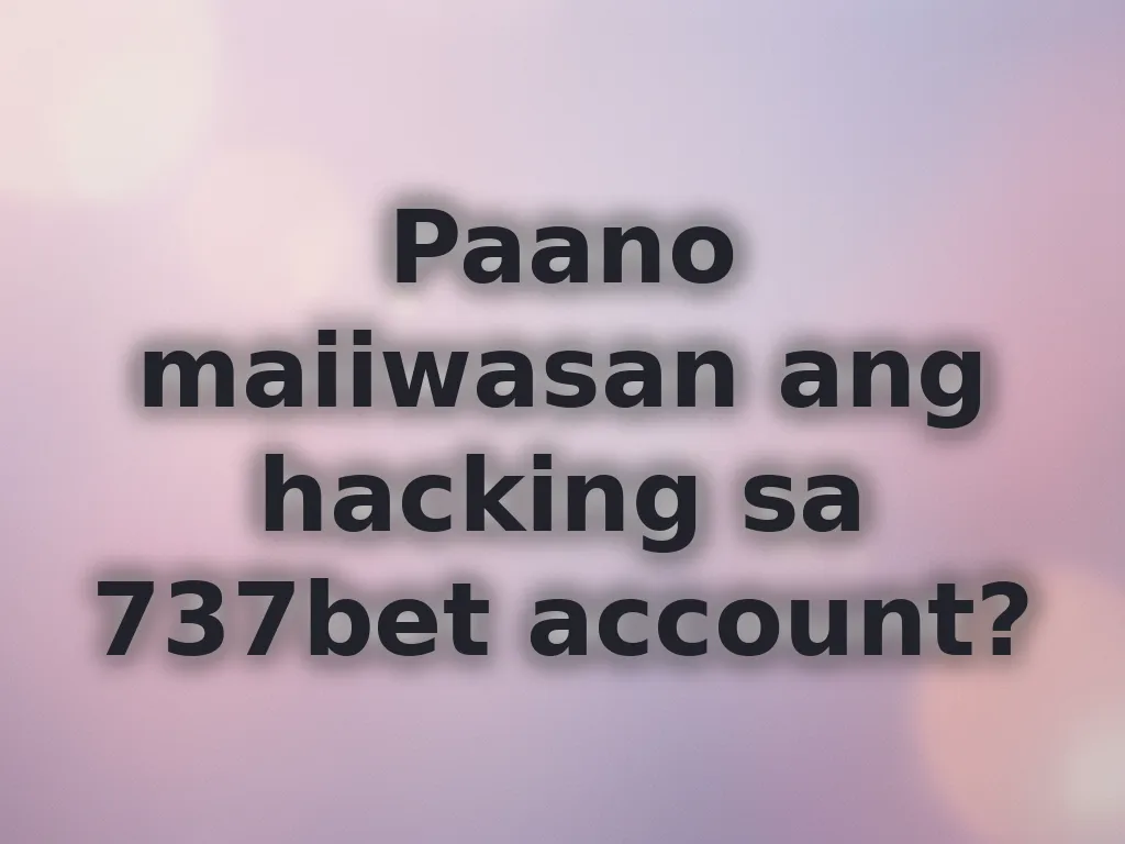 Paano maiiwasan ang hacking sa 737bet account?